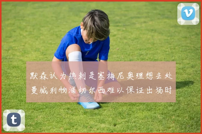 默森认为热刺是塞梅尼奥理想去处曼城利物浦切尔西难以保证出场时间