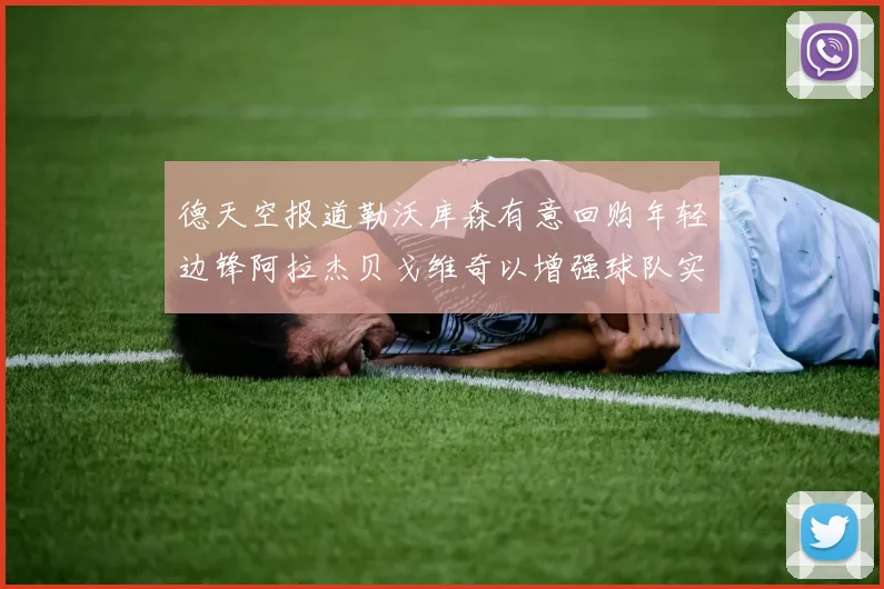 德天空报道勒沃库森有意回购年轻边锋阿拉杰贝戈维奇以增强球队实力