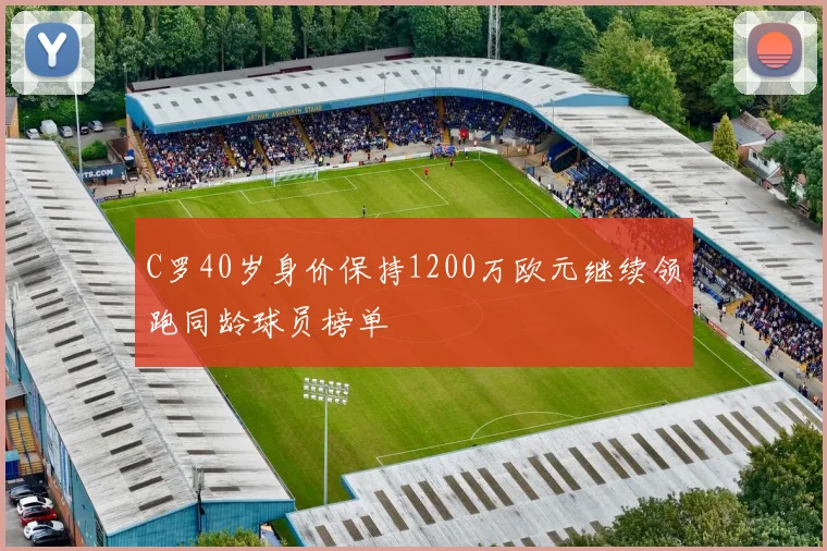 C罗40岁身价保持1200万欧元继续领跑同龄球员榜单