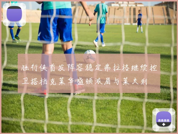 独行侠首发阵容稳定弗拉格继续控卫搭档克莱华盛顿浓眉与莱夫利