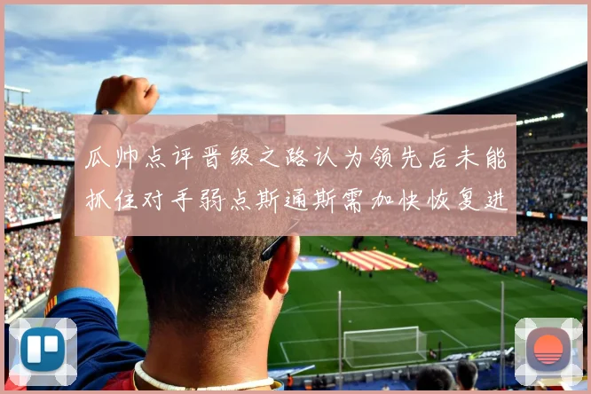 瓜帅点评晋级之路认为领先后未能抓住对手弱点斯通斯需加快恢复进程