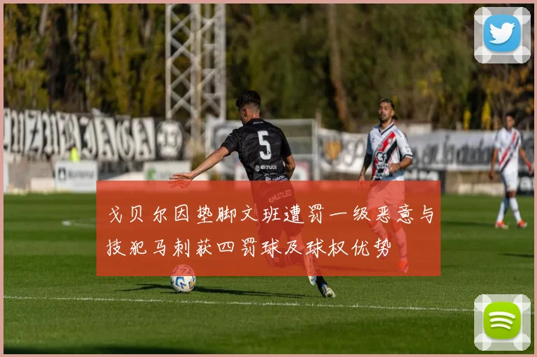 戈贝尔因垫脚文班遭罚一级恶意与技犯马刺获四罚球及球权优势