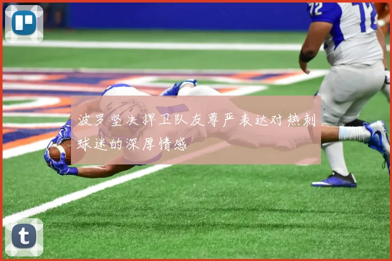 波罗坚决捍卫队友尊严表达对热刺球迷的深厚情感
