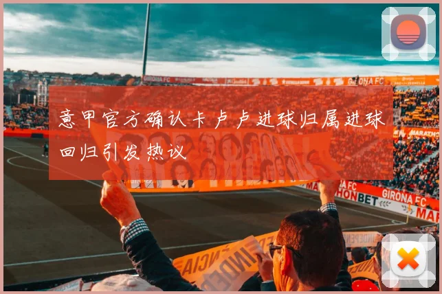 意甲官方确认卡卢卢进球归属进球回归引发热议