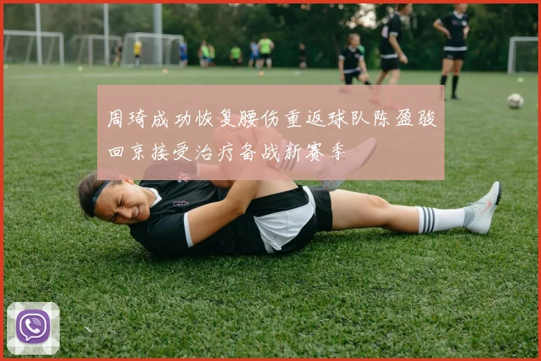 周琦成功恢复腰伤重返球队陈盈骏回京接受治疗备战新赛季