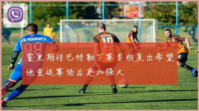 霍里期待巴特勒下赛季初复出希望他重返赛场后更加强大