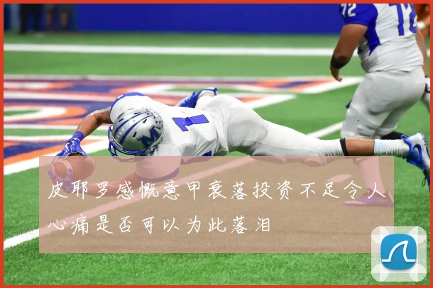 皮耶罗感慨意甲衰落投资不足令人心痛是否可以为此落泪