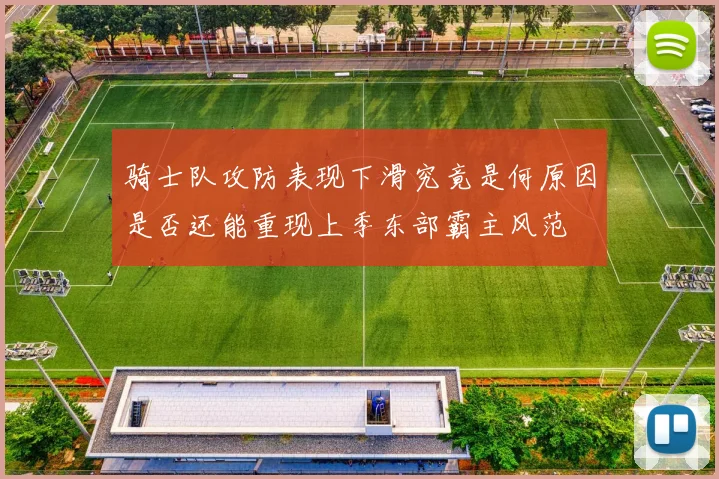 骑士队攻防表现下滑究竟是何原因是否还能重现上季东部霸主风范
