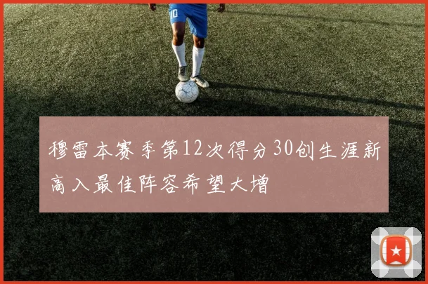 穆雷本赛季第12次得分30创生涯新高入最佳阵容希望大增